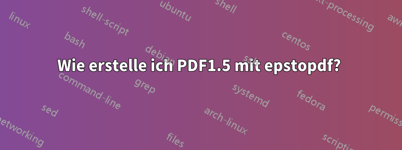 Wie erstelle ich PDF1.5 mit epstopdf?