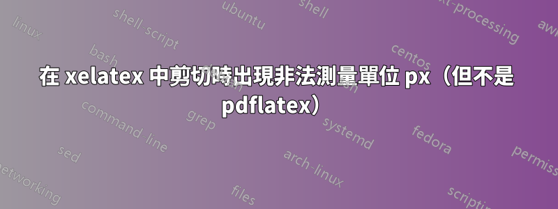 在 xelatex 中剪切時出現非法測量單位 px（但不是 pdflatex）