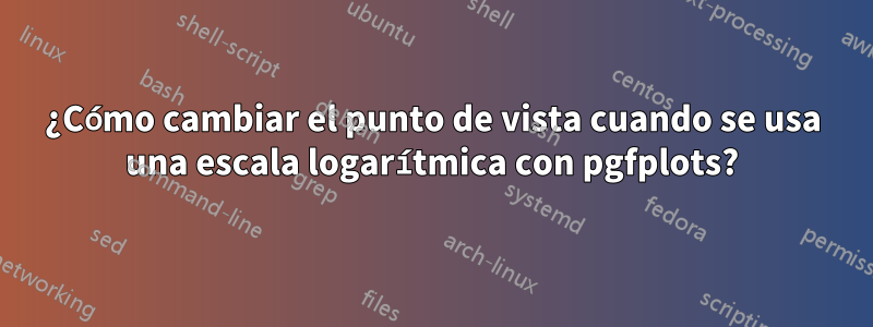 ¿Cómo cambiar el punto de vista cuando se usa una escala logarítmica con pgfplots?