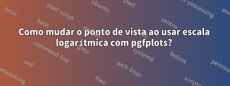 Como mudar o ponto de vista ao usar escala logarítmica com pgfplots?