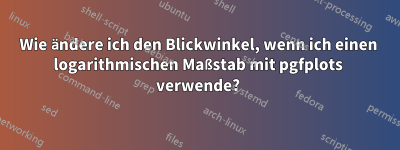 Wie ändere ich den Blickwinkel, wenn ich einen logarithmischen Maßstab mit pgfplots verwende?