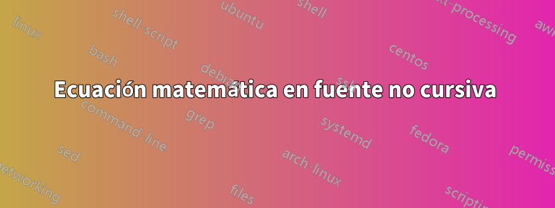 Ecuación matemática en fuente no cursiva