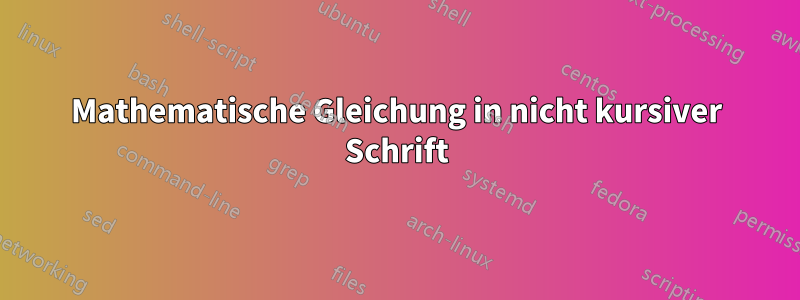 Mathematische Gleichung in nicht kursiver Schrift