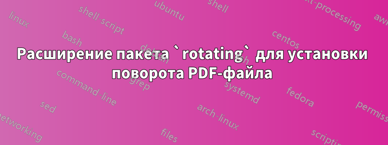 Расширение пакета `rotating` для установки поворота PDF-файла