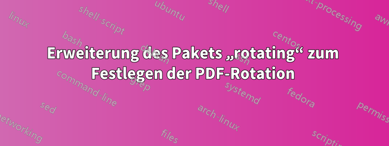 Erweiterung des Pakets „rotating“ zum Festlegen der PDF-Rotation