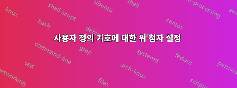 사용자 정의 기호에 대한 위 첨자 설정