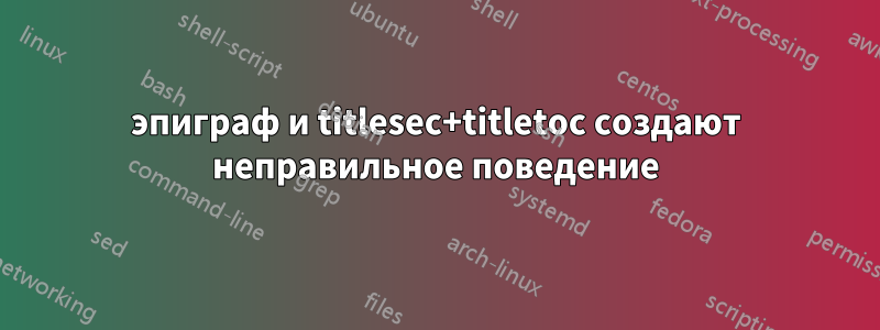 эпиграф и titlesec+titletoc создают неправильное поведение