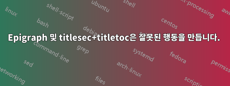 Epigraph 및 titlesec+titletoc은 잘못된 행동을 만듭니다.