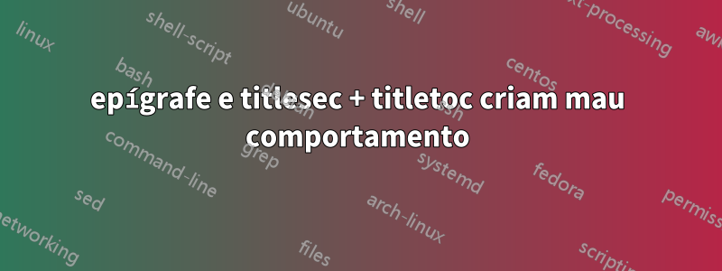 epígrafe e titlesec + titletoc criam mau comportamento