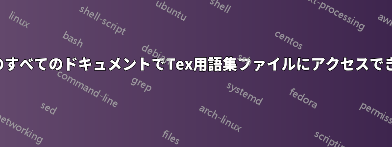 システム全体のすべてのドキュメントでTex用語集ファイルにアクセスできるようにする