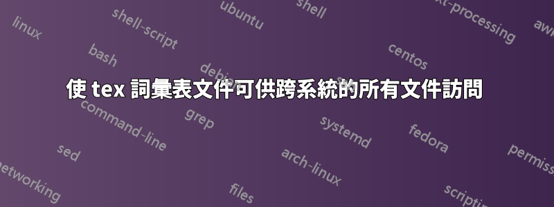 使 tex 詞彙表文件可供跨系統的所有文件訪問