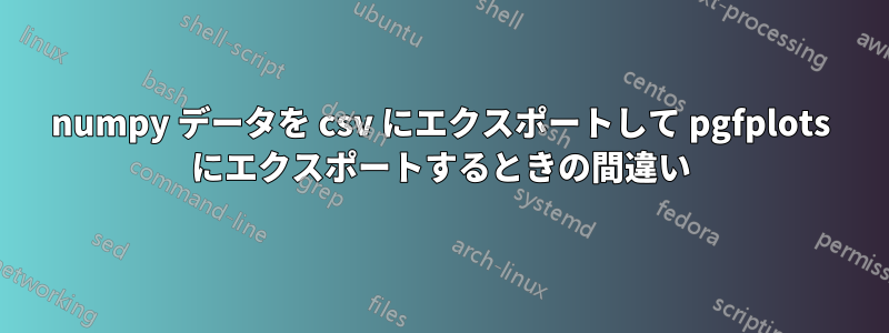 numpy データを csv にエクスポートして pgfplots にエクスポートするときの間違い