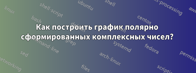 Как построить график полярно сформированных комплексных чисел?