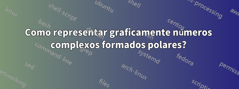 Como representar graficamente números complexos formados polares?