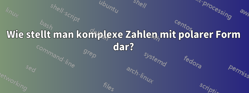 Wie stellt man komplexe Zahlen mit polarer Form dar?