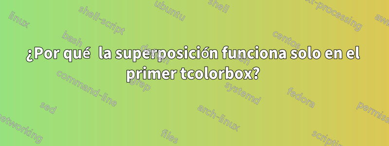 ¿Por qué la superposición funciona solo en el primer tcolorbox?