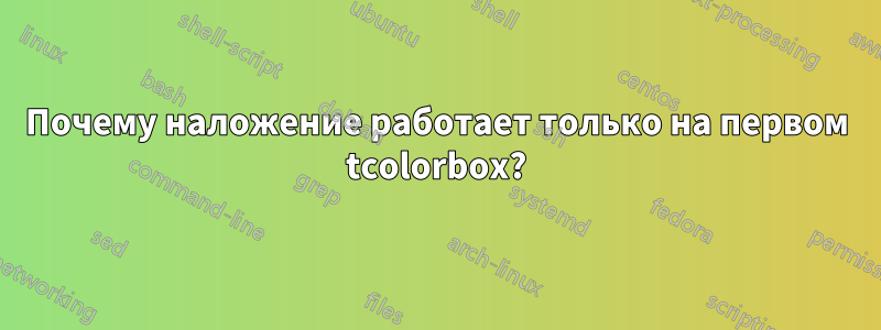 Почему наложение работает только на первом tcolorbox?