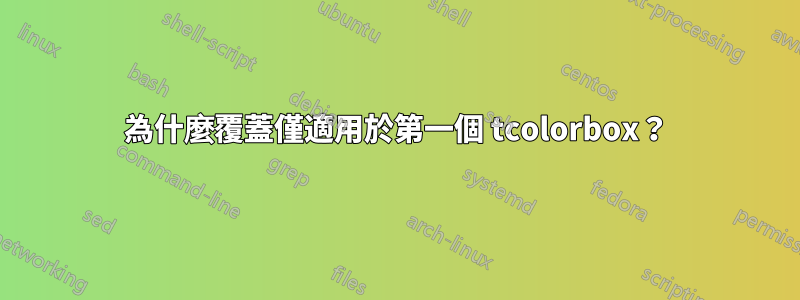 為什麼覆蓋僅適用於第一個 tcolorbox？