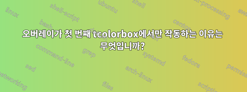 오버레이가 첫 번째 tcolorbox에서만 작동하는 이유는 무엇입니까?