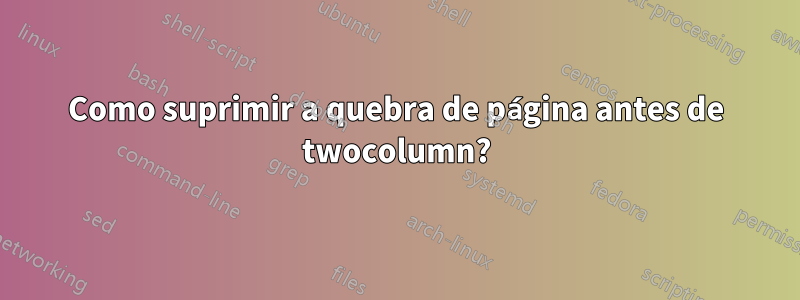 Como suprimir a quebra de página antes de twocolumn?