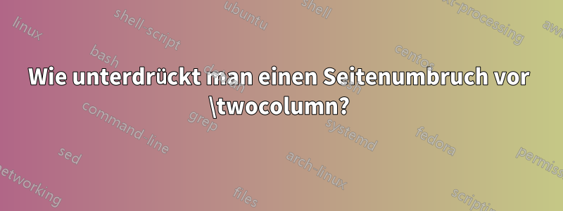 Wie unterdrückt man einen Seitenumbruch vor \twocolumn?