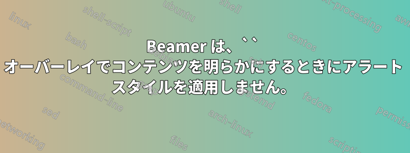 Beamer は、`` オーバーレイでコンテンツを明らかにするときにアラート スタイルを適用しません。