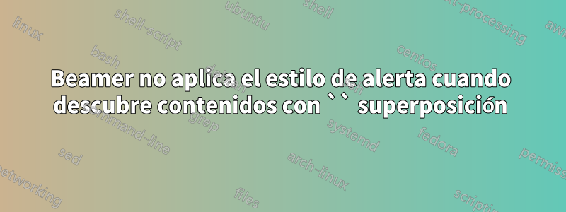 Beamer no aplica el estilo de alerta cuando descubre contenidos con `` superposición