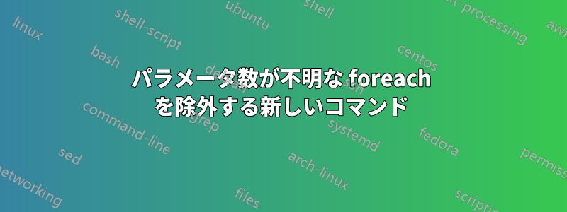 パラメータ数が不明な foreach を除外する新しいコマンド