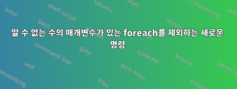 알 수 없는 수의 매개변수가 있는 foreach를 제외하는 새로운 명령