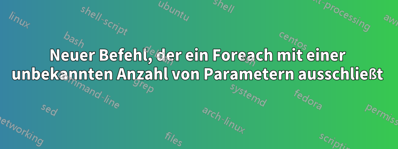 Neuer Befehl, der ein Foreach mit einer unbekannten Anzahl von Parametern ausschließt