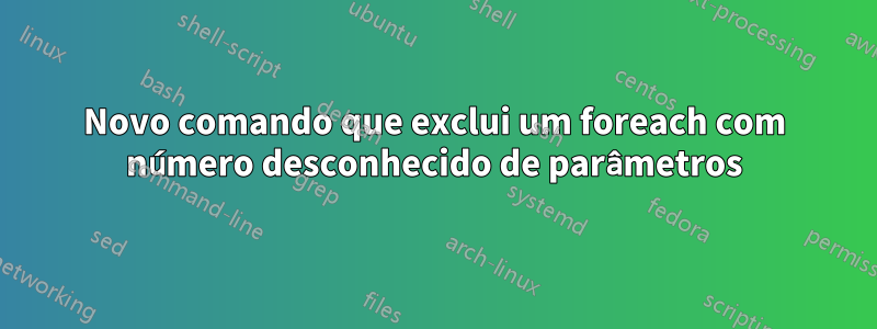 Novo comando que exclui um foreach com número desconhecido de parâmetros