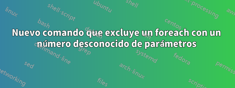 Nuevo comando que excluye un foreach con un número desconocido de parámetros