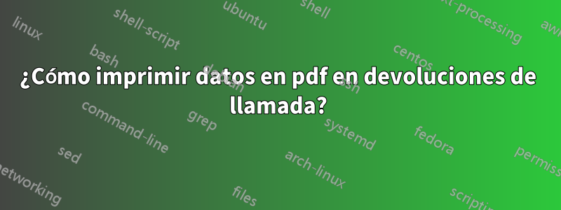 ¿Cómo imprimir datos en pdf en devoluciones de llamada?