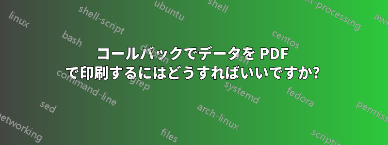 コールバックでデータを PDF で印刷するにはどうすればいいですか?