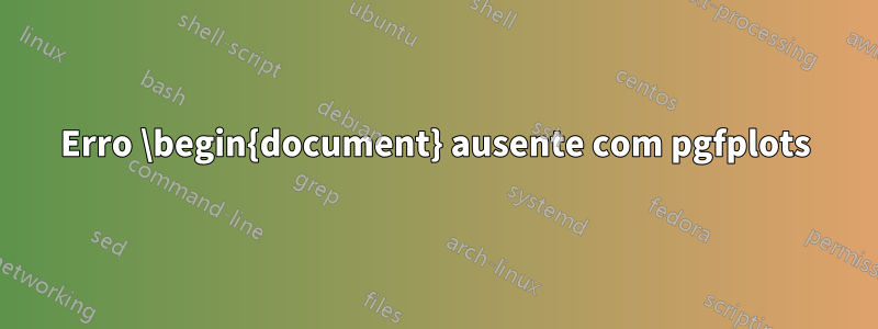 Erro \begin{document} ausente com pgfplots