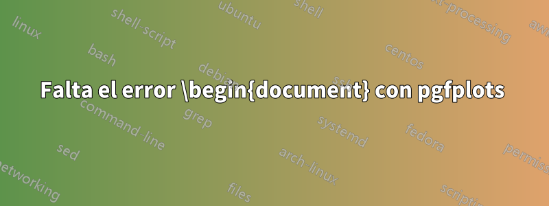 Falta el error \begin{document} con pgfplots