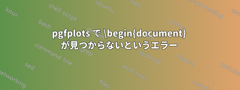 pgfplots で \begin{document} が見つからないというエラー