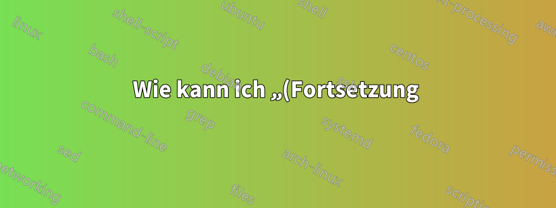 Wie kann ich „(Fortsetzung)“ von der 2. Seite entfernen?