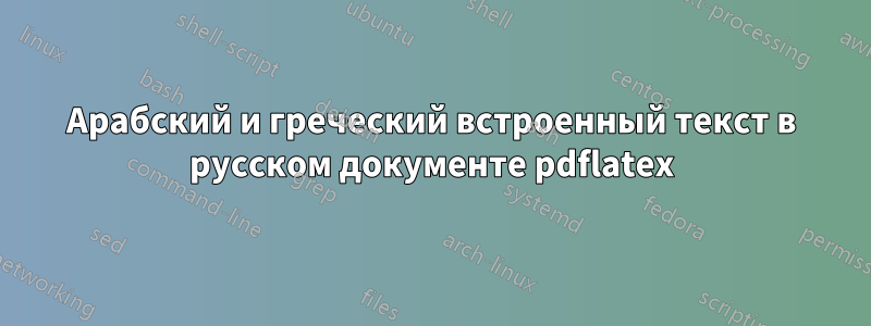 Арабский и греческий встроенный текст в русском документе pdflatex