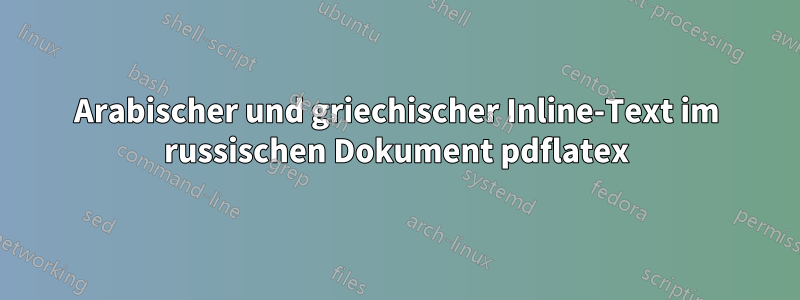 Arabischer und griechischer Inline-Text im russischen Dokument pdflatex