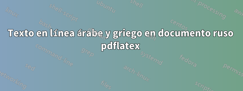 Texto en línea árabe y griego en documento ruso pdflatex