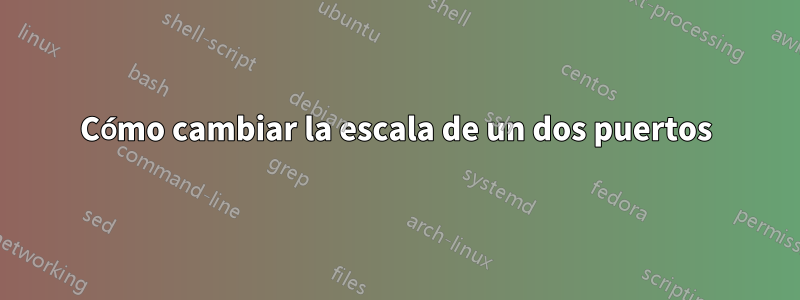 Cómo cambiar la escala de un dos puertos