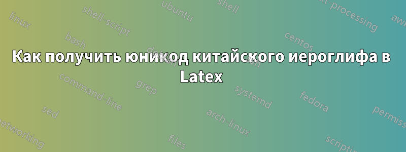 Как получить юникод китайского иероглифа в Latex