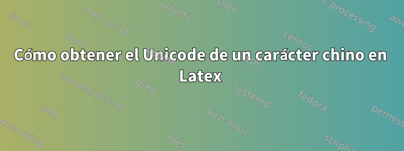 Cómo obtener el Unicode de un carácter chino en Latex