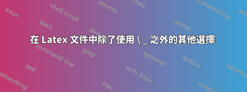 在 Latex 文件中除了使用 \ _ 之外的其他選擇