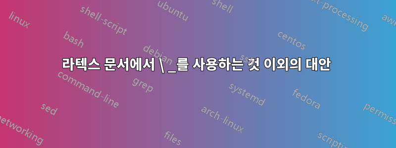 라텍스 문서에서 \ _를 사용하는 것 이외의 대안