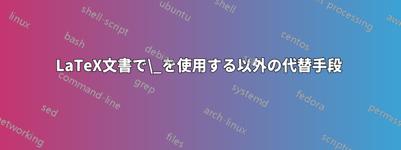 LaTeX文書で\_を使用する以外の代替手段