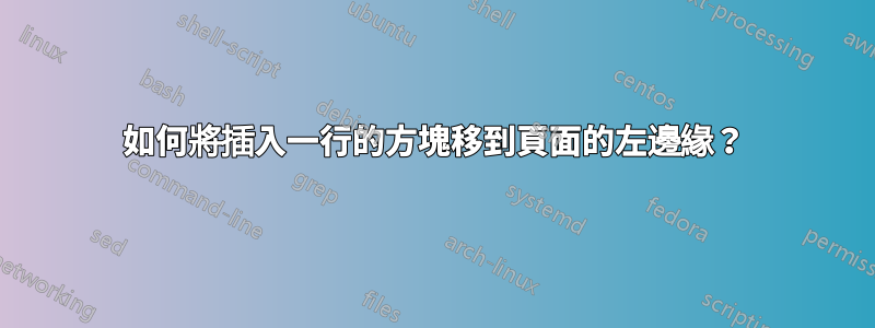 如何將插入一行的方塊移到頁面的左邊緣？