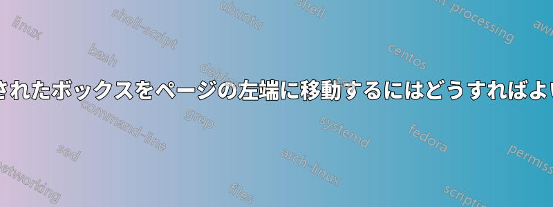 行に挿入されたボックスをページの左端に移​​動するにはどうすればよいですか?