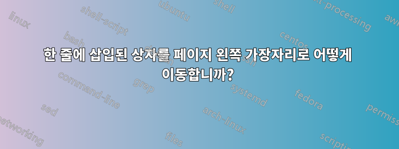 한 줄에 삽입된 상자를 페이지 왼쪽 가장자리로 어떻게 이동합니까?